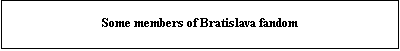 Text Box: Some members of Bratislava fandom
